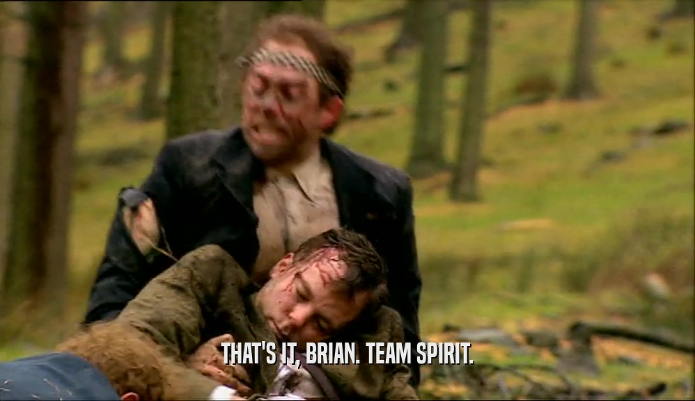 THAT'S IT, BRIAN. TEAM SPIRIT.  