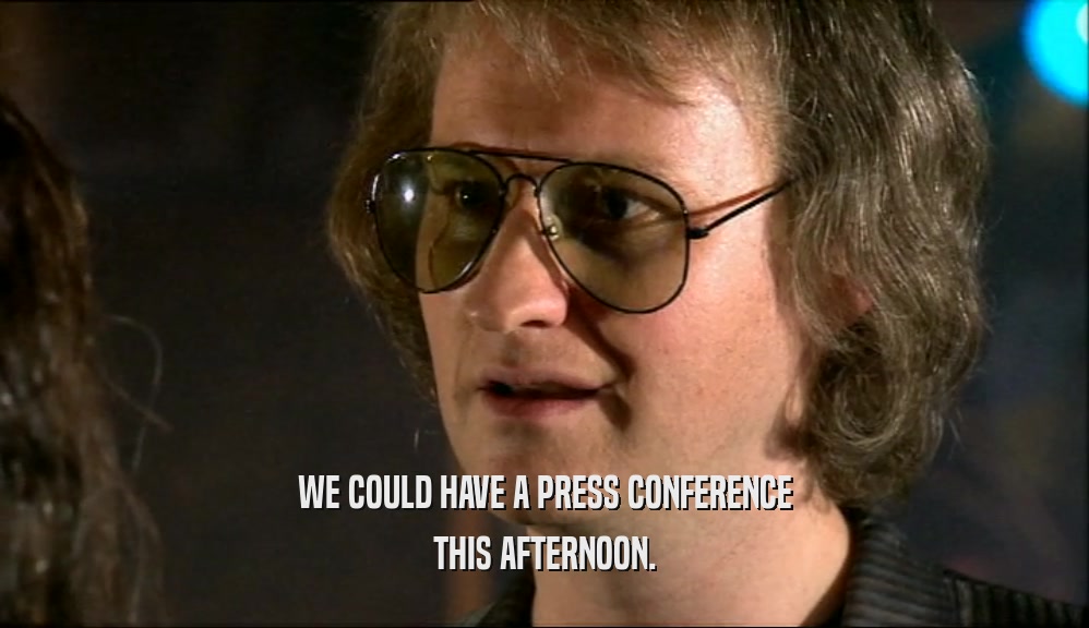 WE COULD HAVE A PRESS CONFERENCE
 THIS AFTERNOON.
 