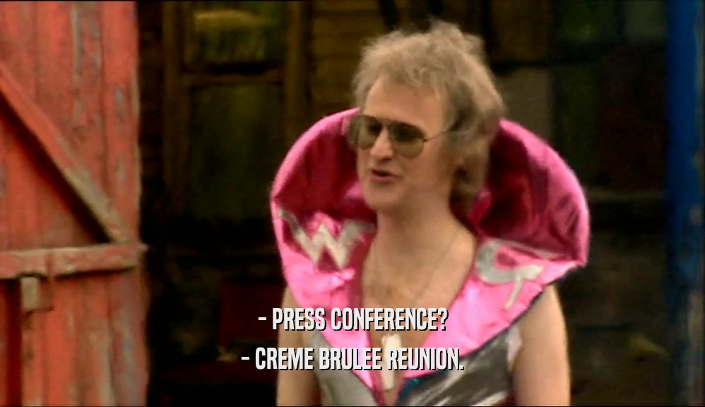 - PRESS CONFERENCE? - CREME BRULEE REUNION. 