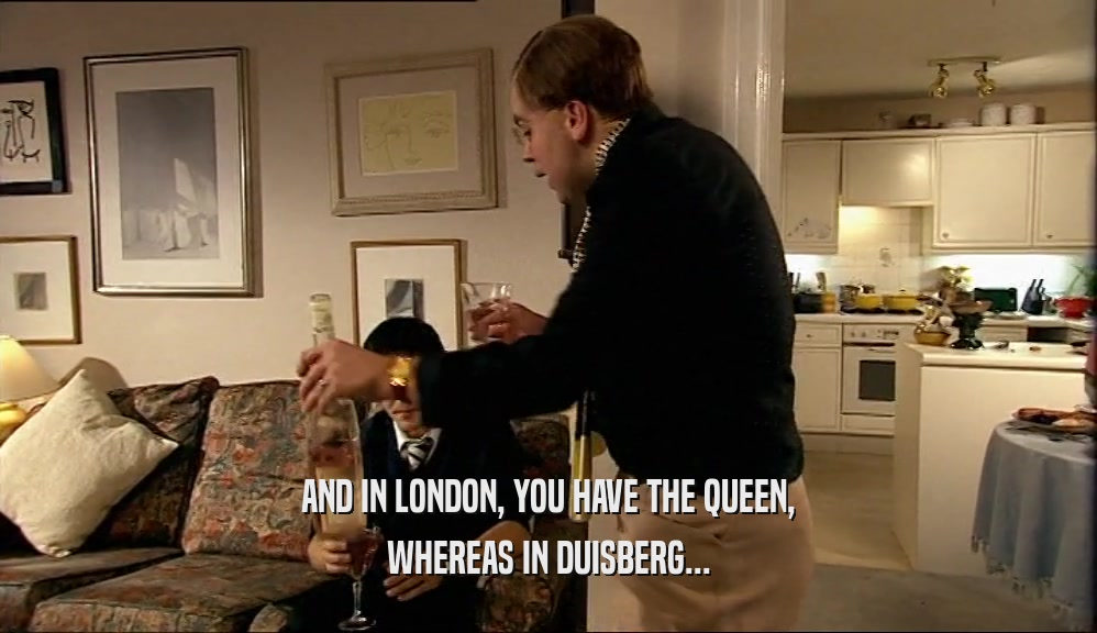 AND IN LONDON, YOU HAVE THE QUEEN, WHEREAS IN DUISBERG... 