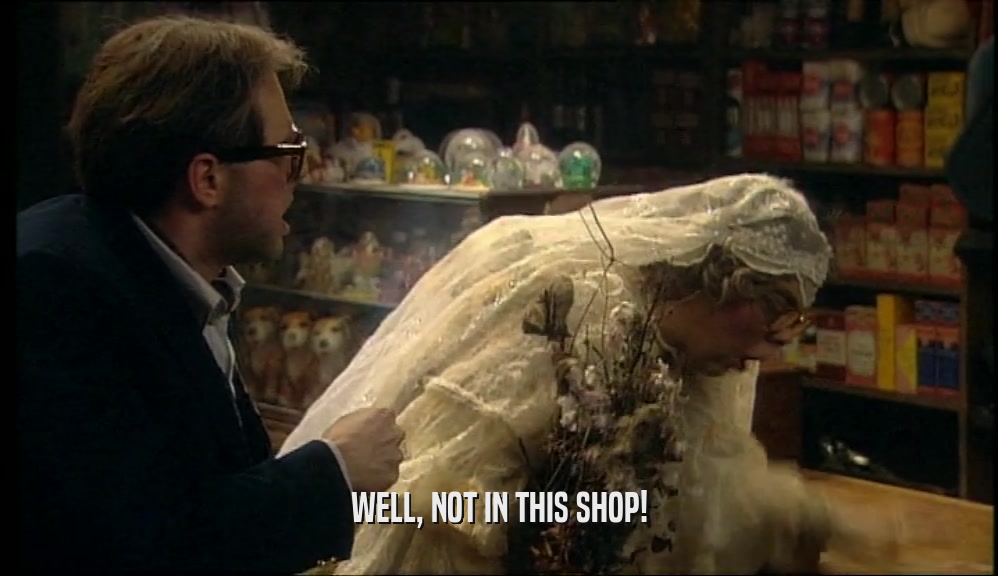 WELL, NOT IN THIS SHOP!  