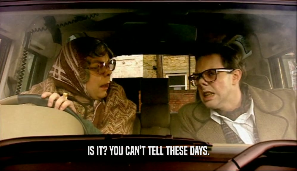 IS IT? YOU CAN'T TELL THESE DAYS.  