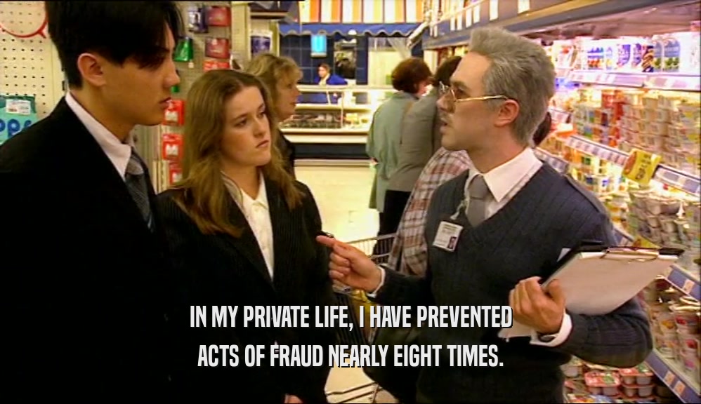 IN MY PRIVATE LIFE, I HAVE PREVENTED ACTS OF FRAUD NEARLY EIGHT TIMES. 