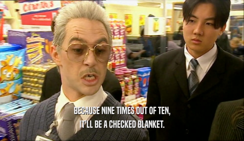 BECAUSE NINE TIMES OUT OF TEN, IT'LL BE A CHECKED BLANKET. 