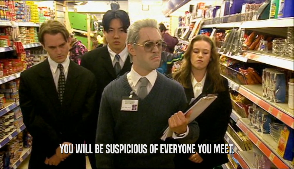 YOU WILL BE SUSPICIOUS OF EVERYONE YOU MEET.  
