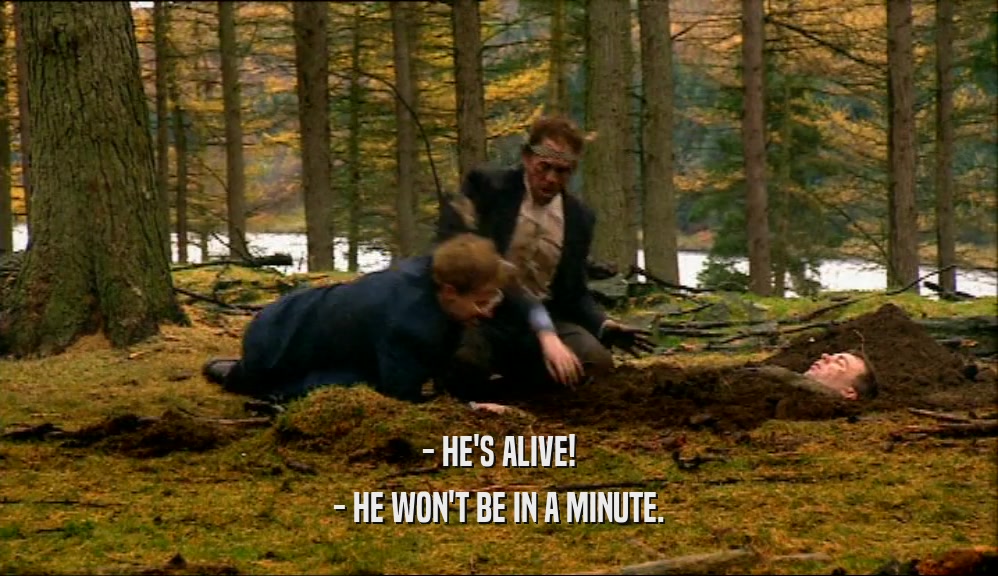 - HE'S ALIVE! - HE WON'T BE IN A MINUTE. 