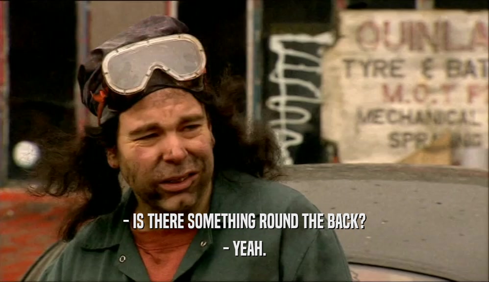 - IS THERE SOMETHING ROUND THE BACK? - YEAH. 