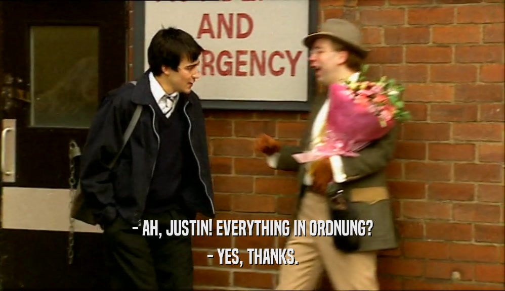 - AH, JUSTIN! EVERYTHING IN ORDNUNG?
 - YES, THANKS.
 