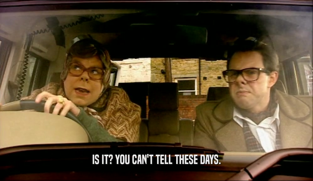 IS IT? YOU CAN'T TELL THESE DAYS.  