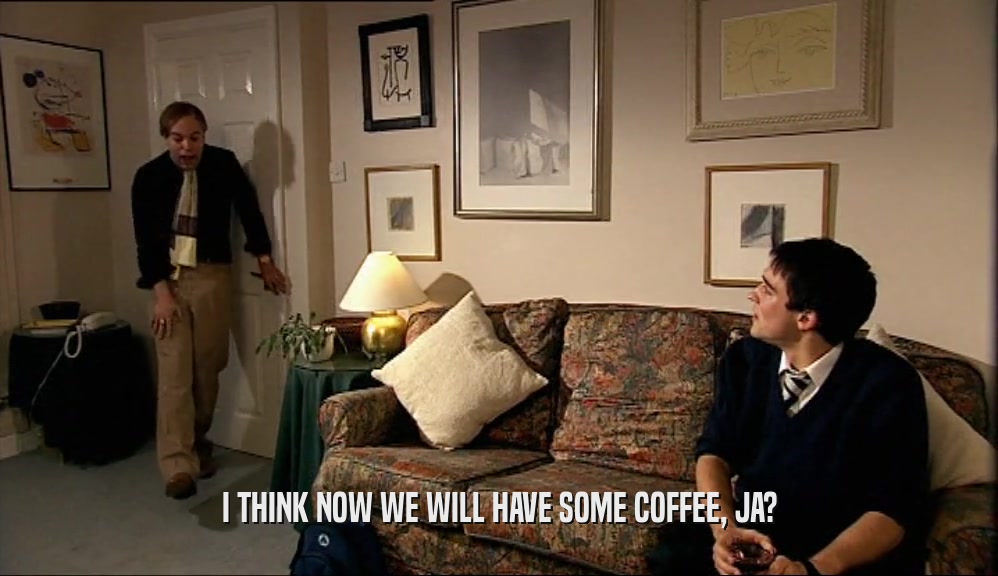 I THINK NOW WE WILL HAVE SOME COFFEE, JA?  