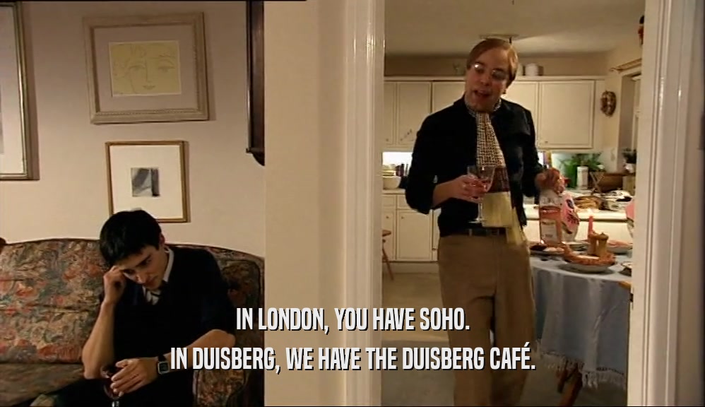 IN LONDON, YOU HAVE SOHO. IN DUISBERG, WE HAVE THE DUISBERG CAF