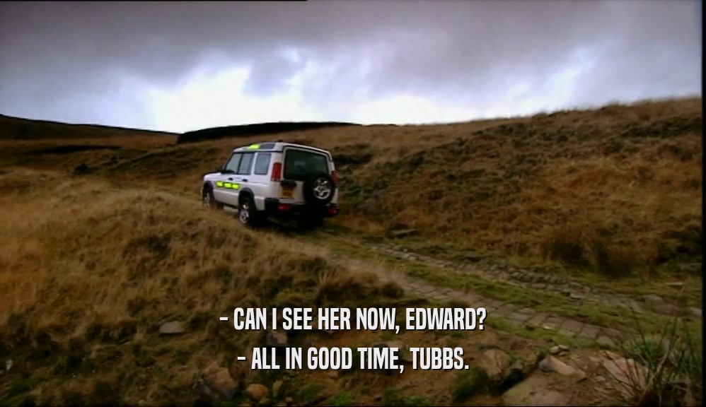 - CAN I SEE HER NOW, EDWARD? - ALL IN GOOD TIME, TUBBS. 
