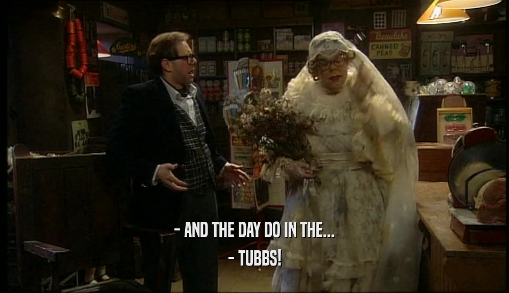 - AND THE DAY DO IN THE... - TUBBS! 