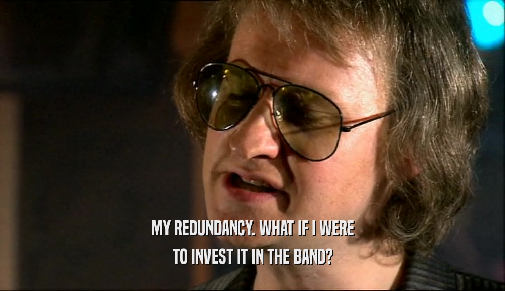 MY REDUNDANCY. WHAT IF I WERE TO INVEST IT IN THE BAND? 