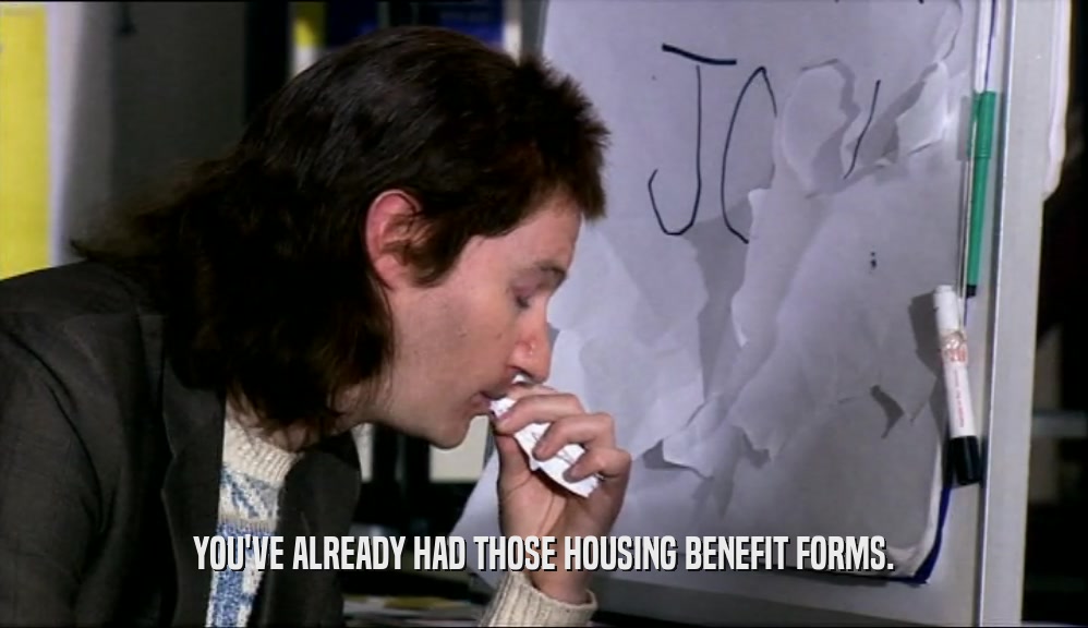 YOU'VE ALREADY HAD THOSE HOUSING BENEFIT FORMS.  