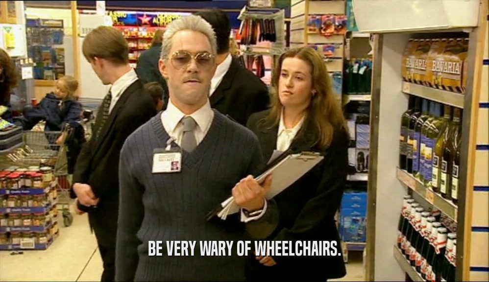 BE VERY WARY OF WHEELCHAIRS.  