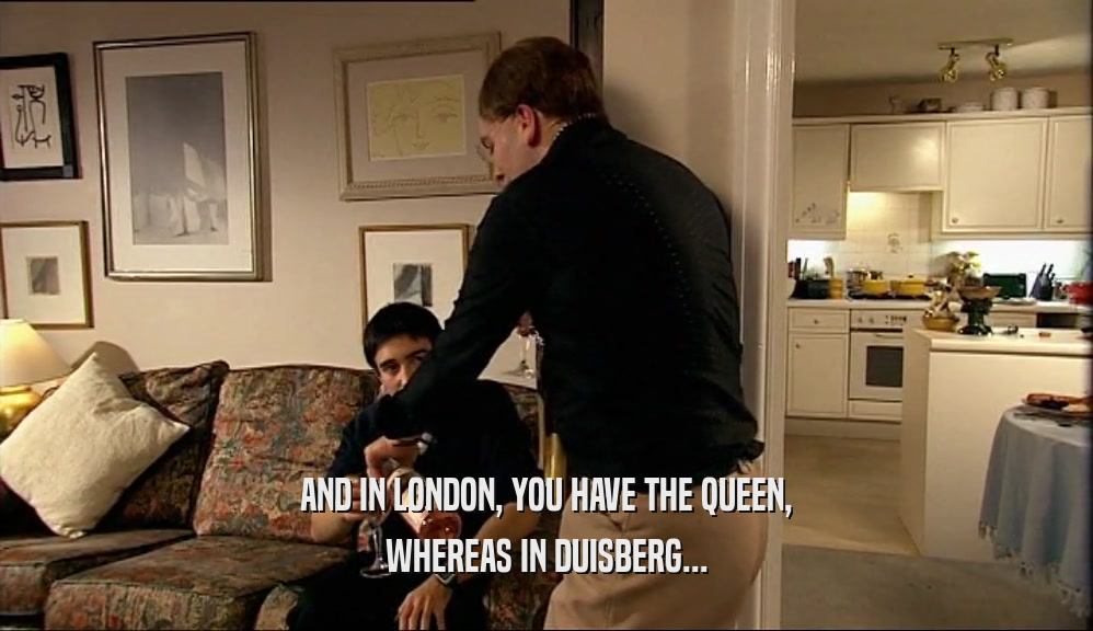 AND IN LONDON, YOU HAVE THE QUEEN, WHEREAS IN DUISBERG... 