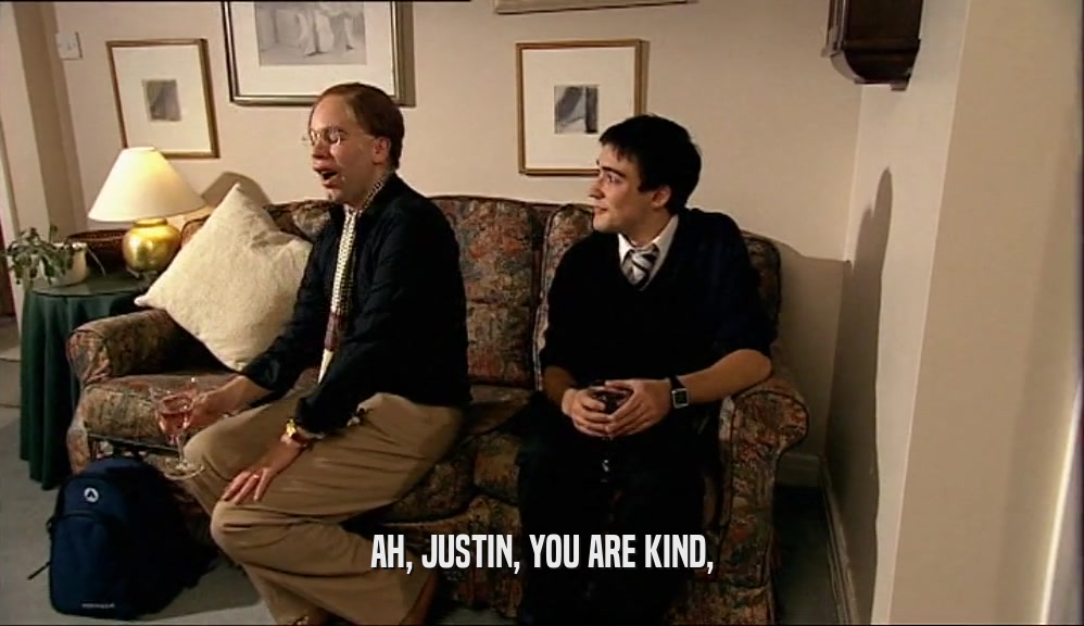 AH, JUSTIN, YOU ARE KIND,  