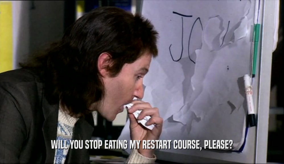 WILL YOU STOP EATING MY RESTART COURSE, PLEASE?
  