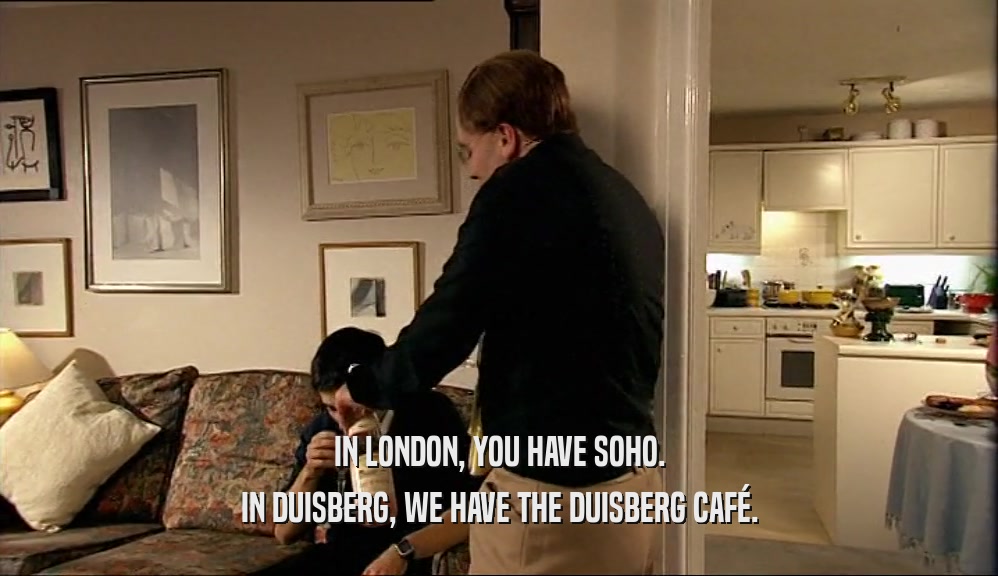 IN LONDON, YOU HAVE SOHO. IN DUISBERG, WE HAVE THE DUISBERG CAF