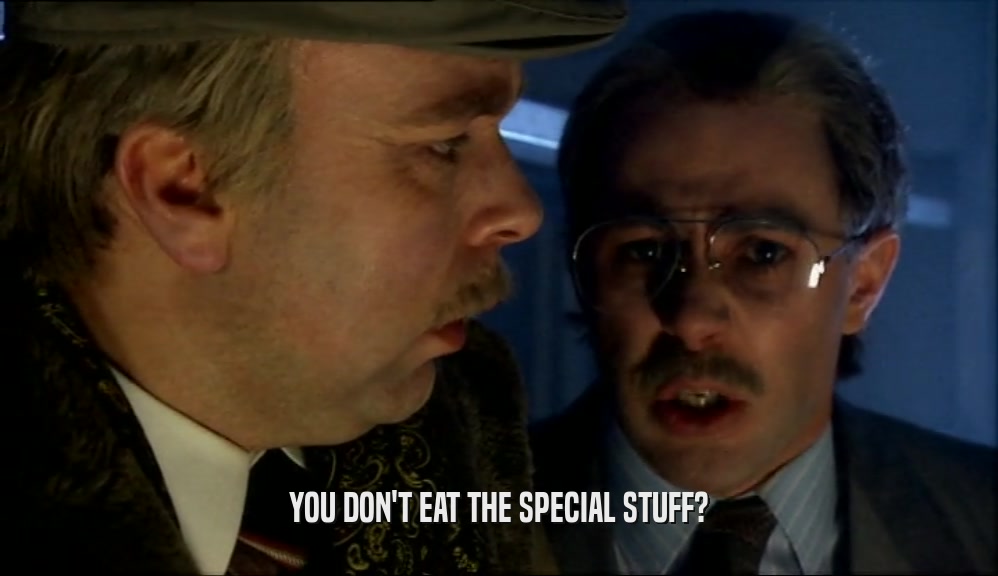 YOU DON'T EAT THE SPECIAL STUFF?
  