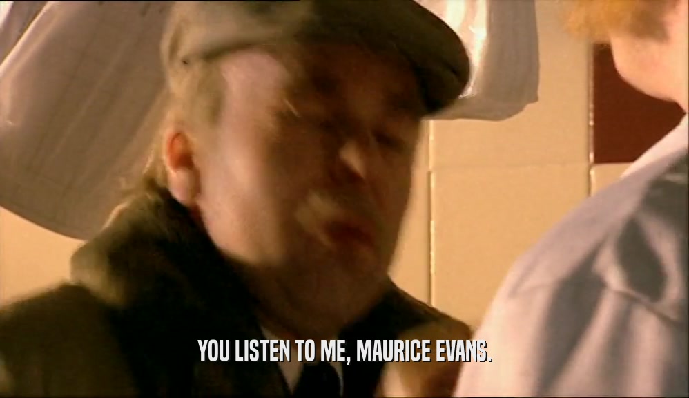 YOU LISTEN TO ME, MAURICE EVANS.  