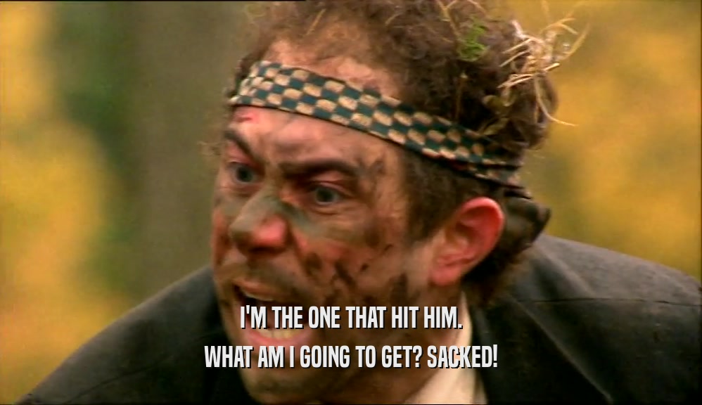 I'M THE ONE THAT HIT HIM. WHAT AM I GOING TO GET? SACKED! 
