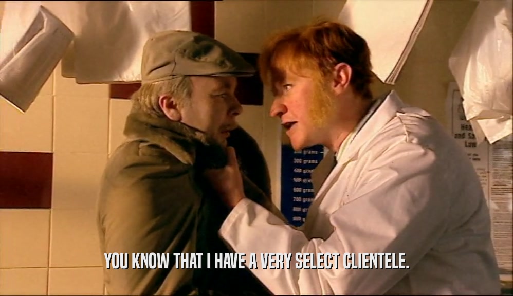 YOU KNOW THAT I HAVE A VERY SELECT CLIENTELE.  