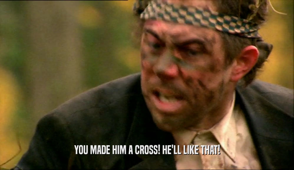 YOU MADE HIM A CROSS! HE'LL LIKE THAT!  
