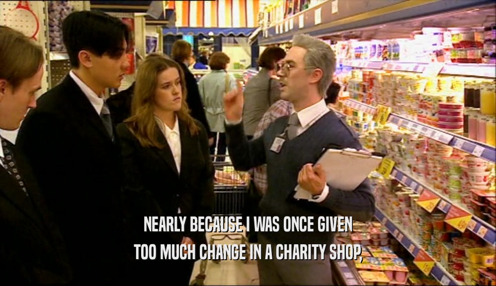 NEARLY BECAUSE I WAS ONCE GIVEN TOO MUCH CHANGE IN A CHARITY SHOP, 
