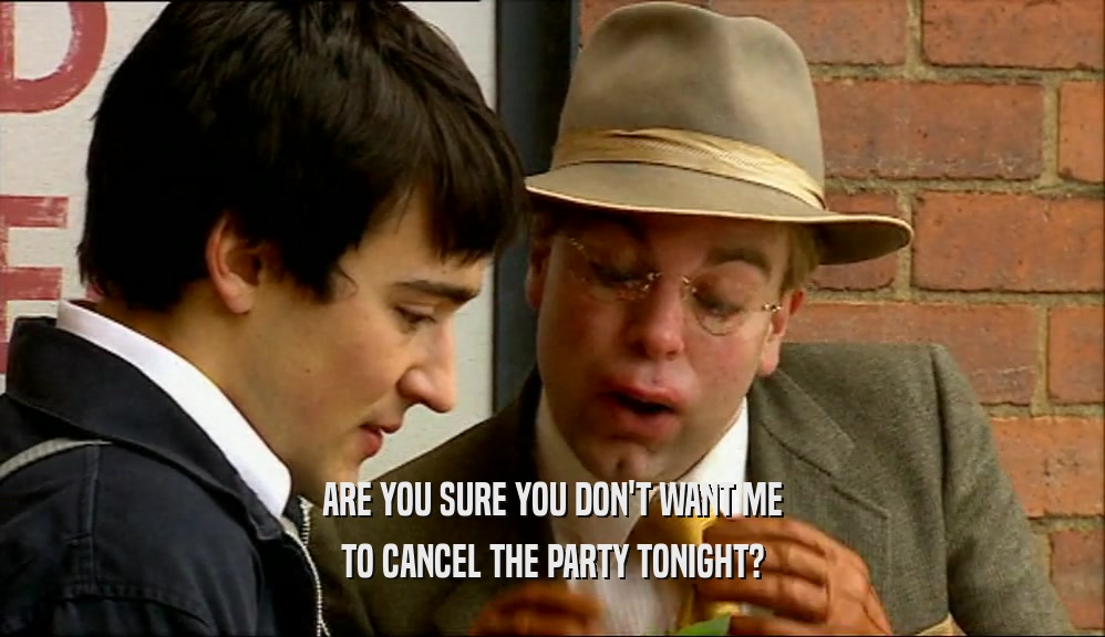 ARE YOU SURE YOU DON'T WANT ME
 TO CANCEL THE PARTY TONIGHT?
 