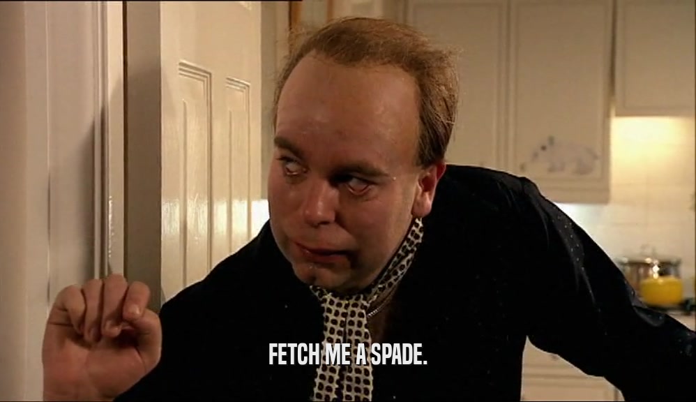 FETCH ME A SPADE.  
