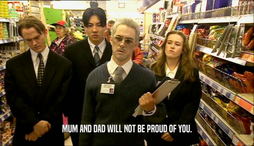 MUM AND DAD WILL NOT BE PROUD OF YOU.  