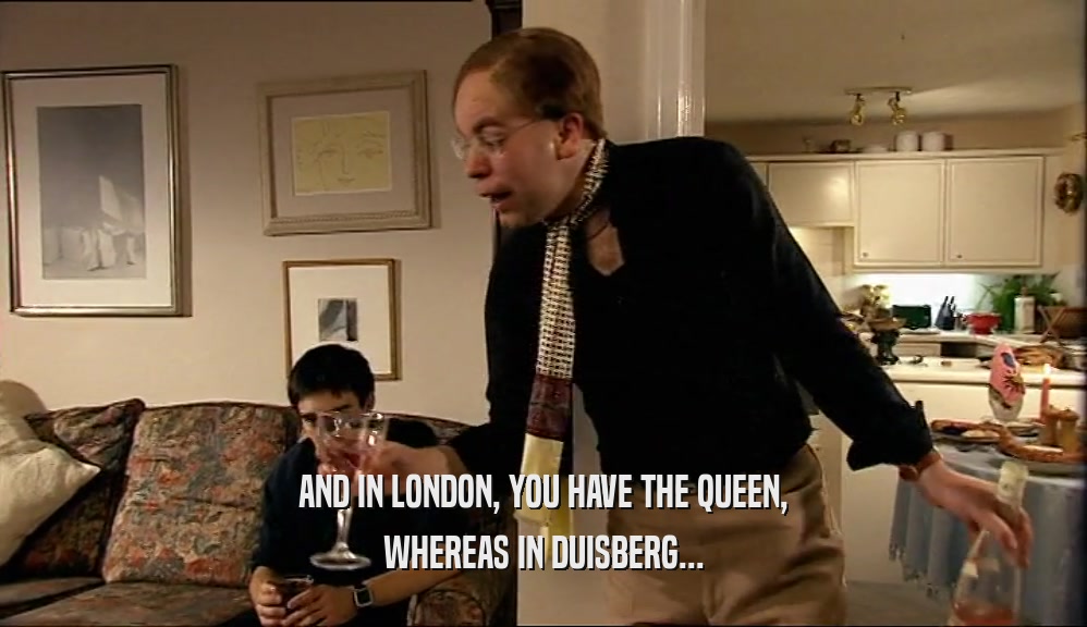 AND IN LONDON, YOU HAVE THE QUEEN, WHEREAS IN DUISBERG... 