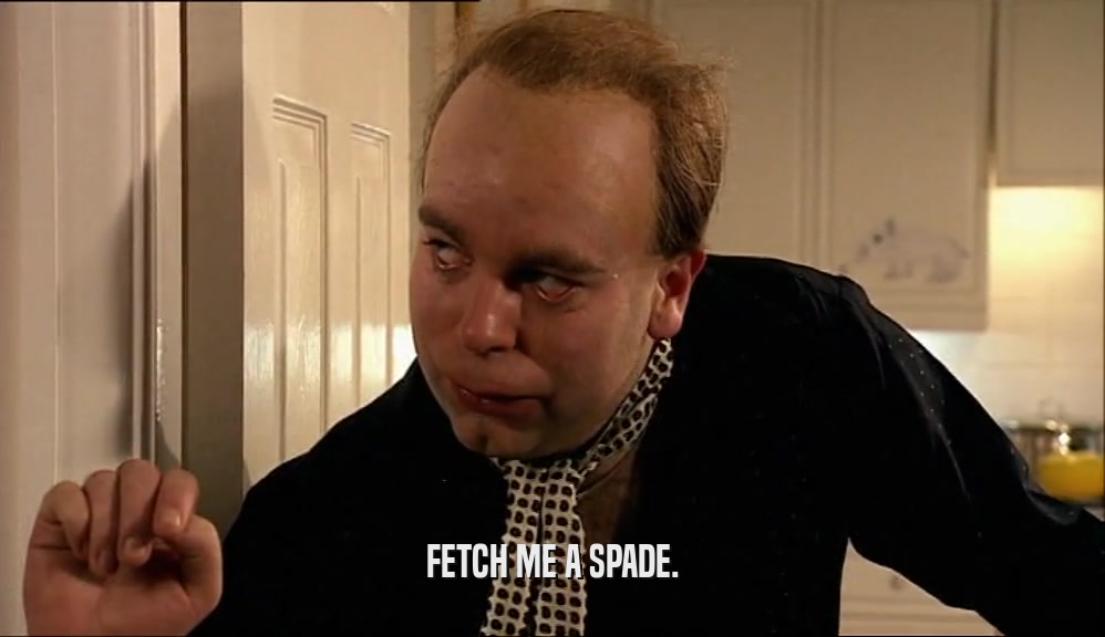 FETCH ME A SPADE.  