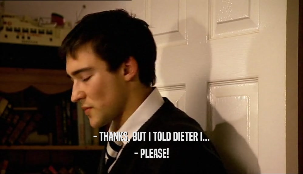 - THANKS, BUT I TOLD DIETER I...
 - PLEASE!
 