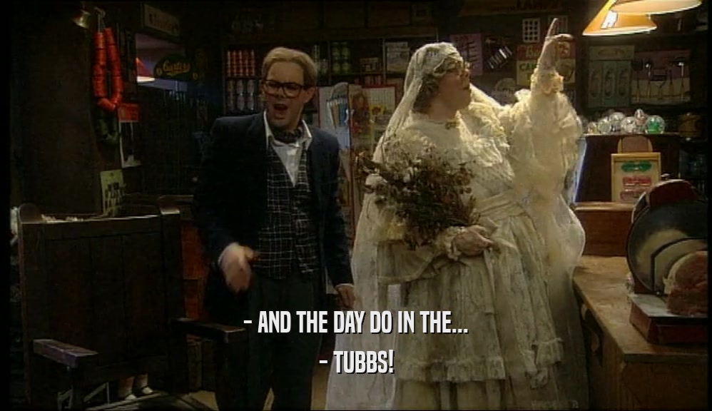 - AND THE DAY DO IN THE... - TUBBS! 