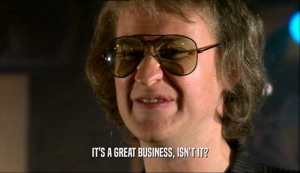 IT'S A GREAT BUSINESS, ISN'T IT?  