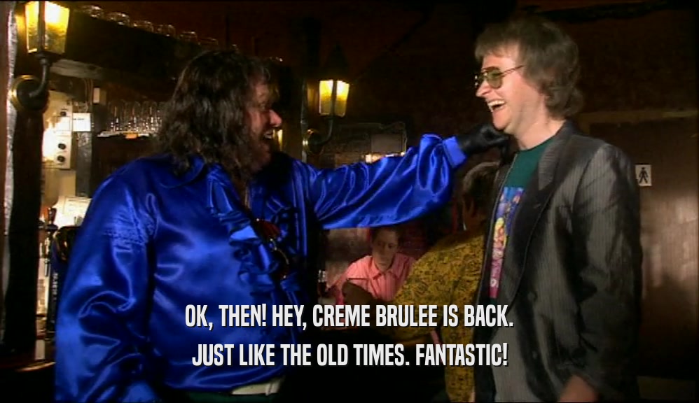OK, THEN! HEY, CREME BRULEE IS BACK. JUST LIKE THE OLD TIMES. FANTASTIC! 