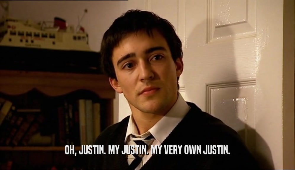 OH, JUSTIN. MY JUSTIN. MY VERY OWN JUSTIN.
  