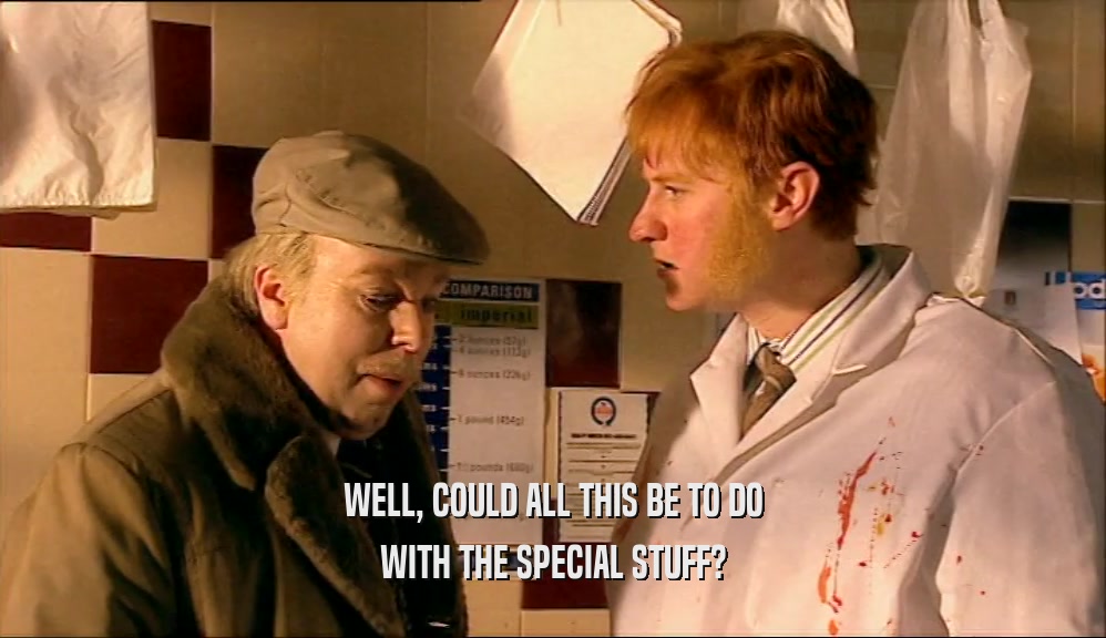 WELL, COULD ALL THIS BE TO DO WITH THE SPECIAL STUFF? 