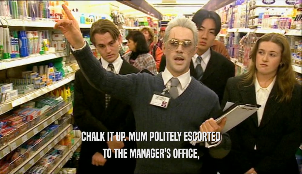 CHALK IT UP. MUM POLITELY ESCORTED TO THE MANAGER'S OFFICE, 