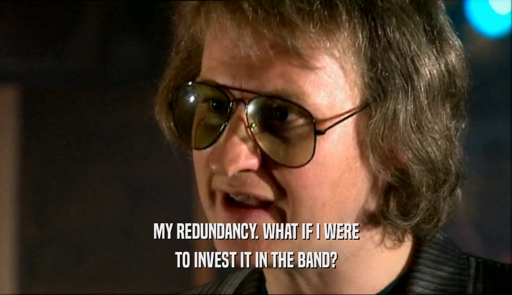 MY REDUNDANCY. WHAT IF I WERE TO INVEST IT IN THE BAND? 