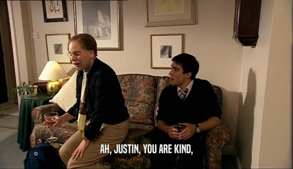 AH, JUSTIN, YOU ARE KIND,  