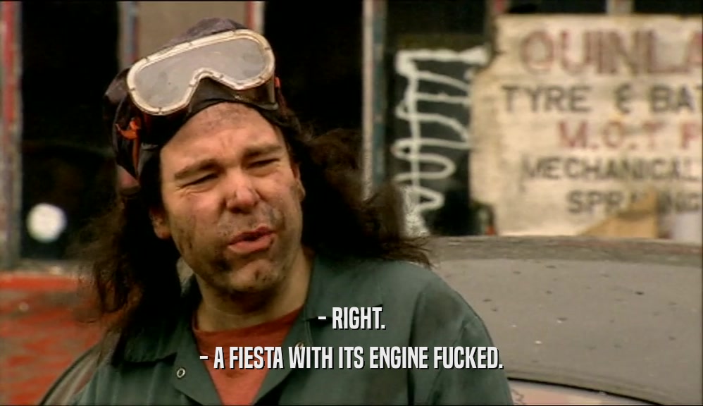 - RIGHT. - A FIESTA WITH ITS ENGINE FUCKED. 