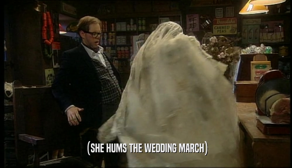(SHE HUMS THE WEDDING MARCH)  