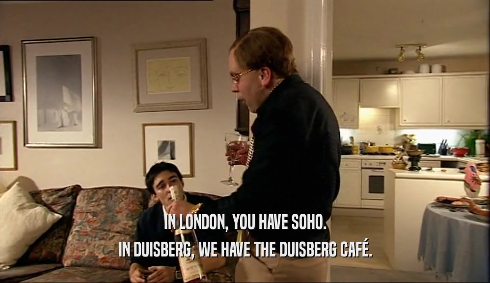 IN LONDON, YOU HAVE SOHO. IN DUISBERG, WE HAVE THE DUISBERG CAF
