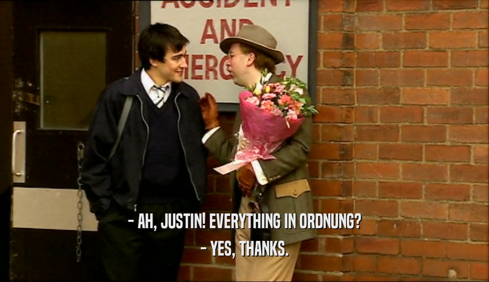 - AH, JUSTIN! EVERYTHING IN ORDNUNG?
 - YES, THANKS.
 