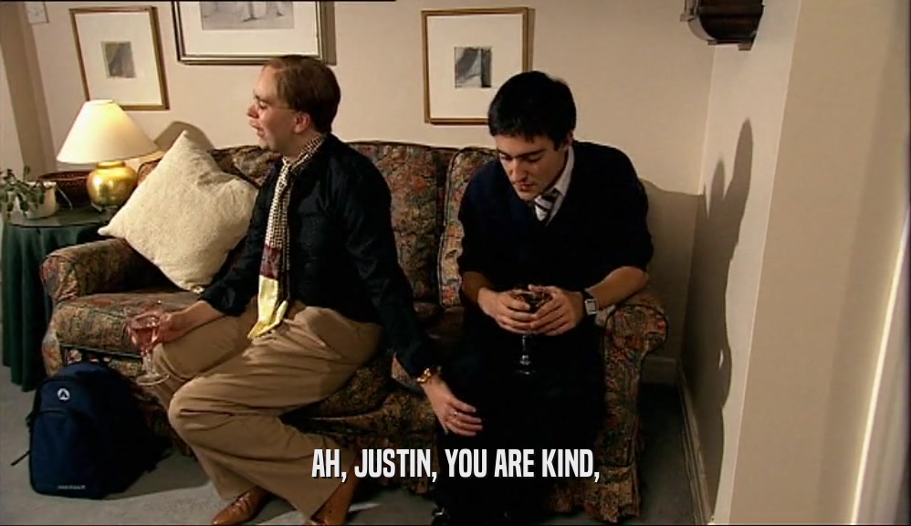 AH, JUSTIN, YOU ARE KIND,  