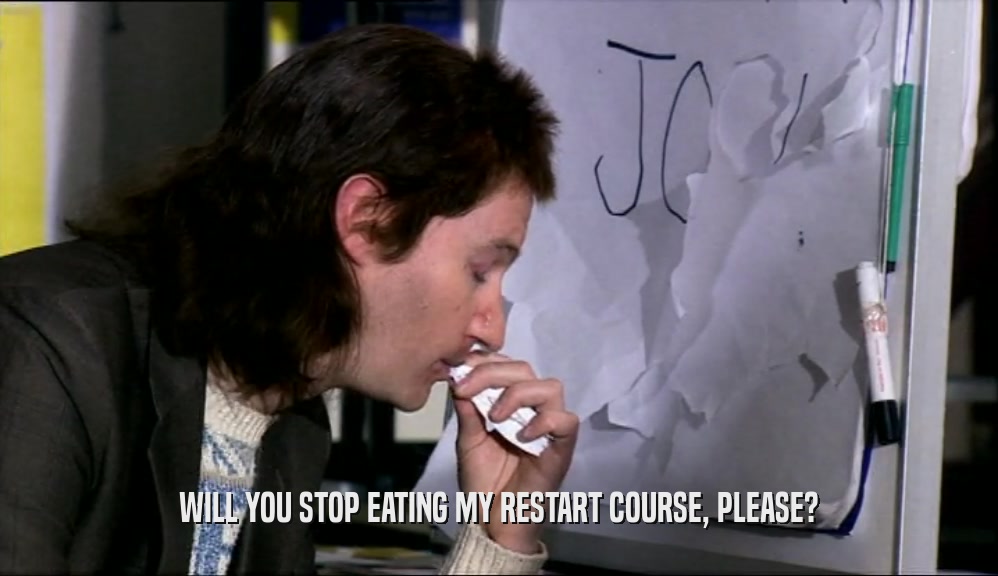 WILL YOU STOP EATING MY RESTART COURSE, PLEASE?
  